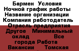 Бармен. Условия: Ночной график работы › Название организации ­ Компания-работодатель › Отрасль предприятия ­ Другое › Минимальный оклад ­ 20 000 - Все города Работа » Вакансии   . Томская обл.